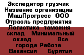 Экспедитор-грузчик › Название организации ­ МашПрогресс, ООО › Отрасль предприятия ­ Логистика, таможня, склад › Минимальный оклад ­ 22 000 - Все города Работа » Вакансии   . Бурятия респ.